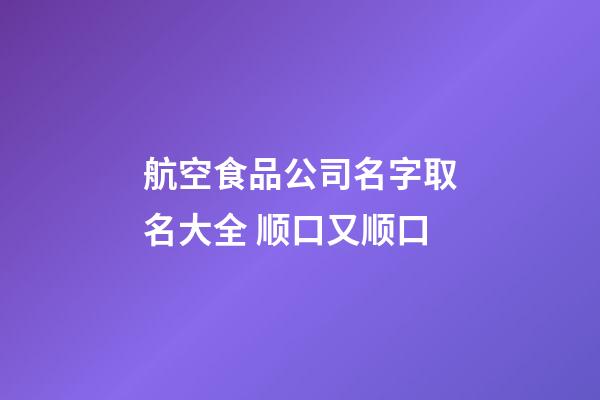 航空食品公司名字取名大全 顺口又顺口-第1张-公司起名-玄机派
